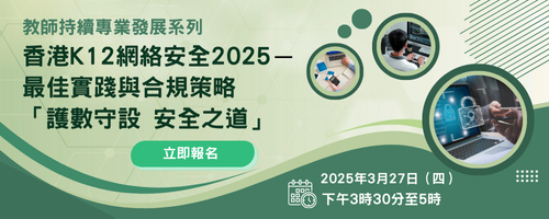 教師持續專業發展系列：香港K12網絡安全2025 — 最佳實踐與合規策略「護數守設 安全之道」